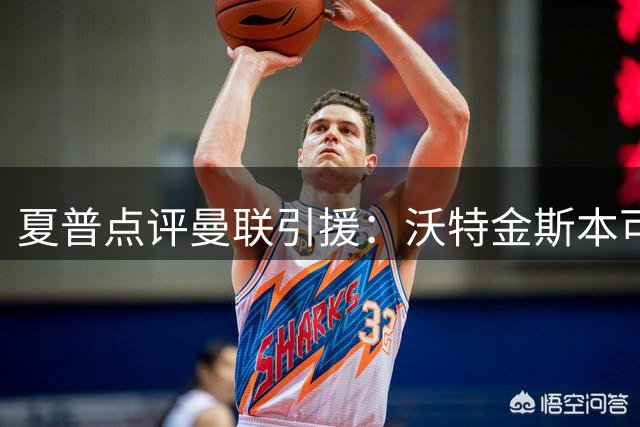 夏普点评曼联引援：沃特金斯本可成核心 齐尔克泽应获重用